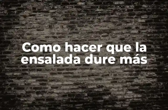 Como Hacer que la Ensalada Dure Más