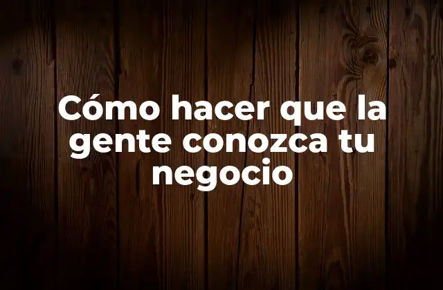 Cómo Hacer que la Gente Conozca Tu Negocio
