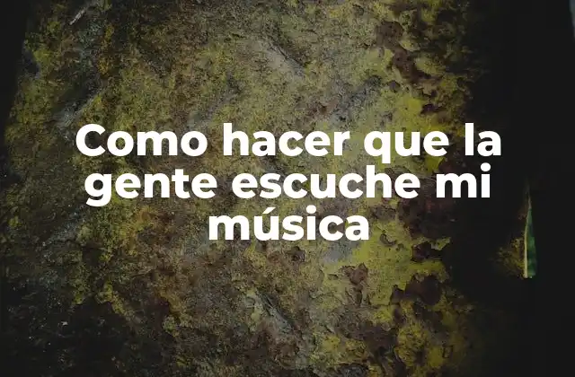 Como Hacer que la Gente Escuche Mi Música