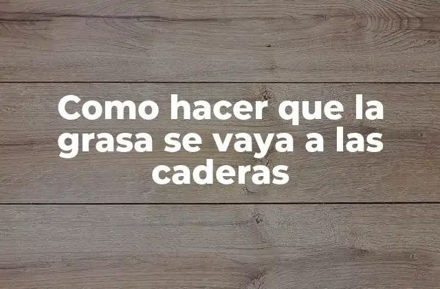 Como Hacer que la Grasa Se Vaya a las Caderas