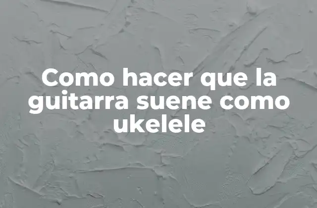 Como Hacer que la Guitarra Suene como Ukelele 2 Como hacer que la guitarra suene como ukelele