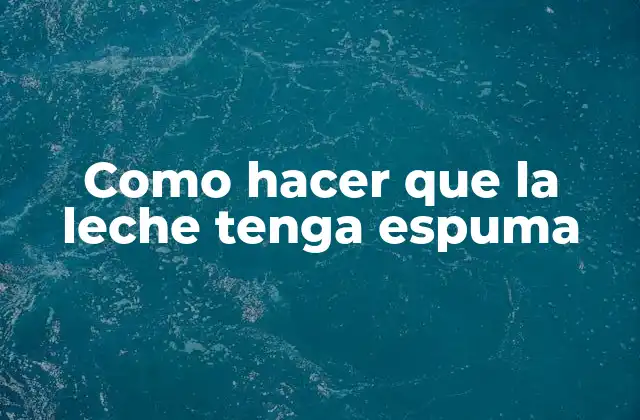 Como Hacer que la Leche Tenga Espuma