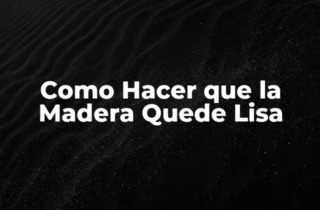 Como Hacer que la Madera Quede Lisa