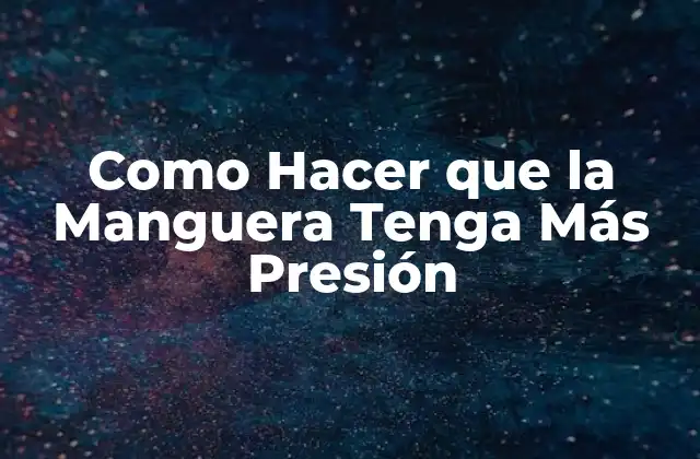 Como Hacer que la Manguera Tenga Más Presión