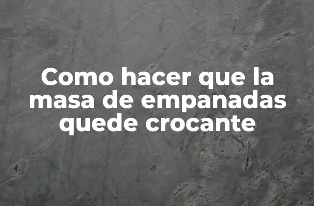 ¿Qué es una masa de empanadas crocante y cómo se logra?