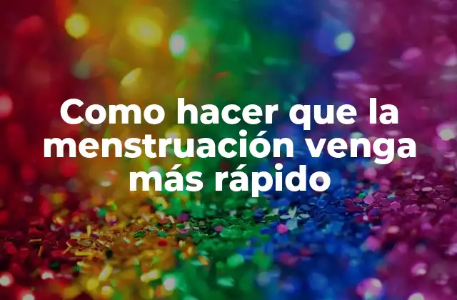 Como Hacer que la Menstruación Venga Más Rápido