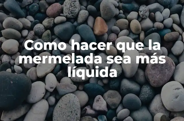 Como Hacer que la Mermelada Sea Más Líquida