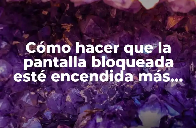 Cómo hacer que la pantalla bloqueada esté encendida más tiempo