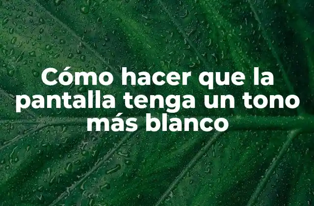 Cómo Hacer que la Pantalla Tenga un Tono Más Blanco