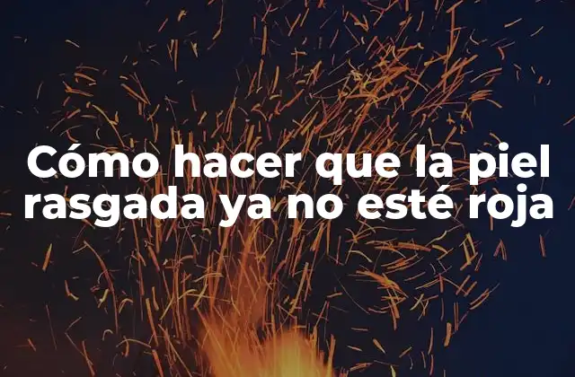 Cómo Hacer que la Piel Rasgada Ya No Esté Roja