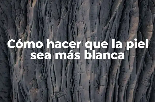 Cómo Hacer que la Piel Sea Más Blanca