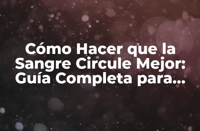 Cómo Hacer que la Sangre Circule Mejor: Guía Completa para una Salud Cardiovascular Óptima