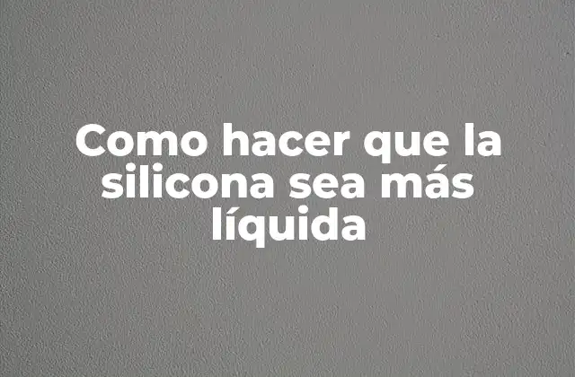 Como Hacer que la Silicona Sea Más Líquida