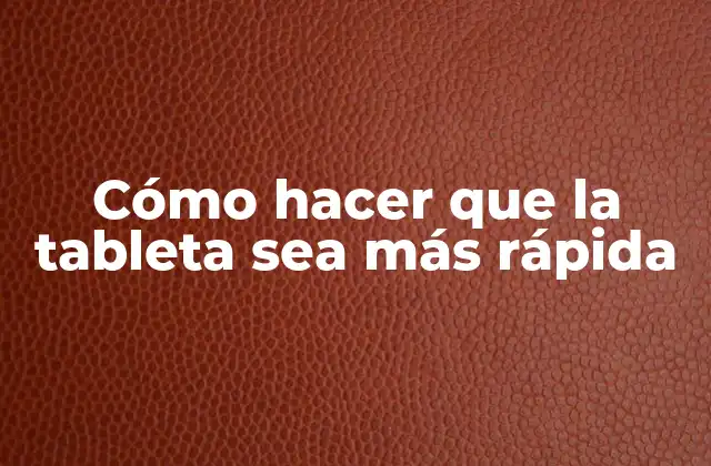 Cómo Hacer que la Tableta Sea Más Rápida
