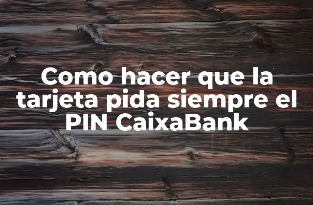 Como Hacer que la Tarjeta Pida Siempre el Pin Caixabank