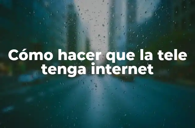 Cómo Hacer que la Tele Tenga Internet