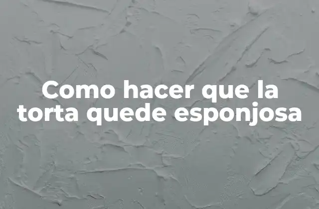 Como Hacer que la Torta Quede Esponjosa