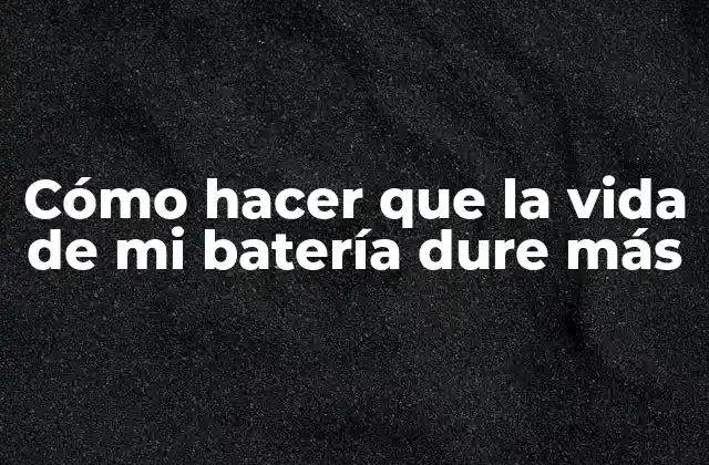 Cómo Hacer que la Vida de Mi Batería Dure Más 2 ¿Qué es la vida de una batería y cómo se mide?