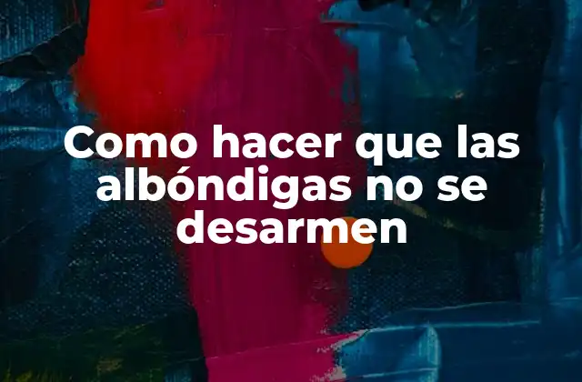 Como Hacer que las Albóndigas No Se Desarmen