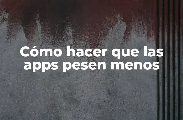 Cómo hacer que las apps pesen menos