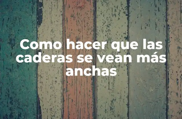 Como Hacer que las Caderas Se Vean Más Anchas 2 Como hacer que las caderas se vean más anchas
