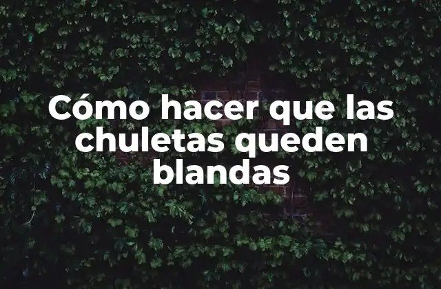 Cómo Hacer que las Chuletas Queden Blandas