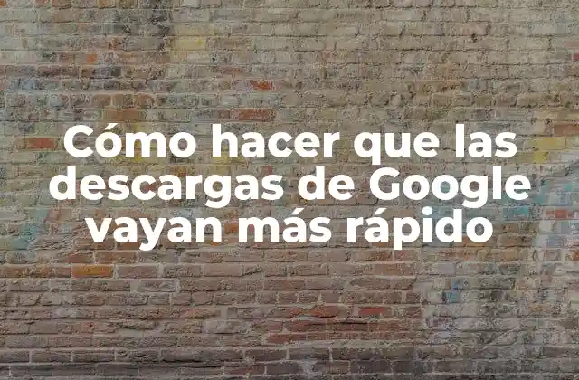 Cómo hacer que las descargas de Google vayan más rápido