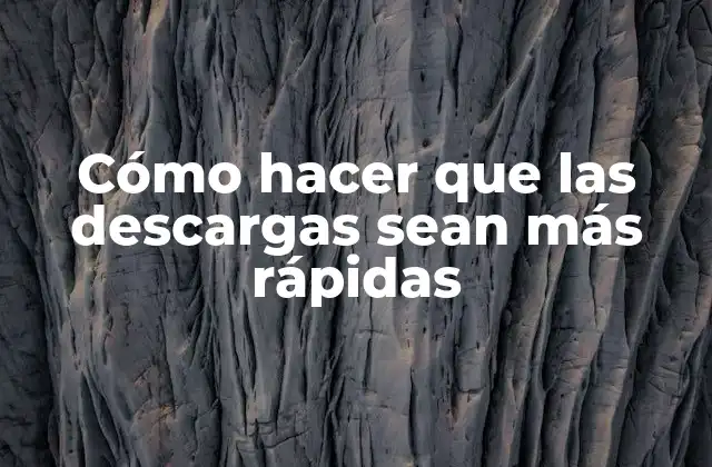 Cómo Hacer que las Descargas Sean Más Rápidas