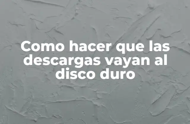 Como Hacer que las Descargas Vayan Al Disco Duro