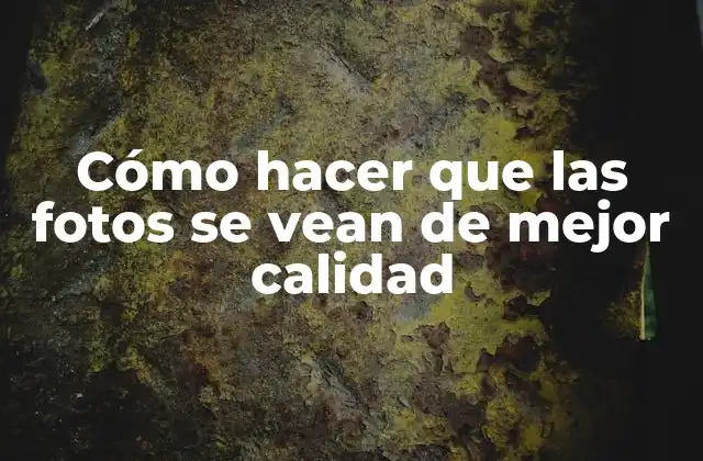 Cómo Hacer que las Fotos Se Vean de Mejor Calidad