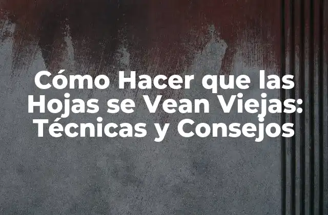 Técnicas Naturales para Envejecer Hojas