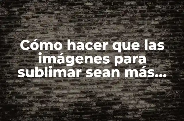 Cómo Hacer que las Imágenes para Sublimar Sean Más Coloridas