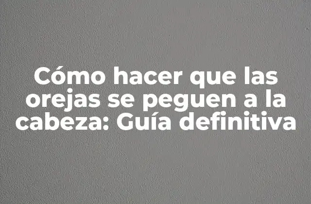 Cómo Hacer que las Orejas Se Peguen a la Cabeza: Guía Definitiva