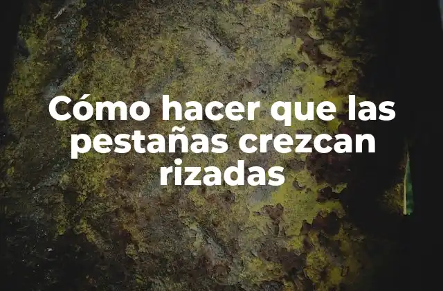 Cómo Hacer que las Pestañas Crezcan Rizadas