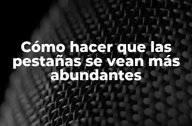 Cómo Hacer que las Pestañas Se Vean Más Abundantes