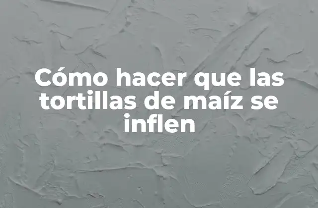 Cómo Hacer que las Tortillas de Maíz Se Inflen