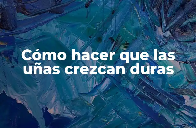 Cómo Hacer que las Uñas Crezcan Duras