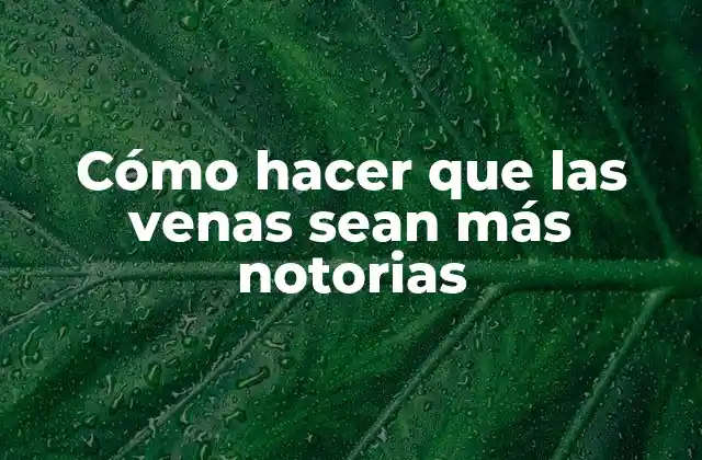 Cómo Hacer que las Venas Sean Más Notorias