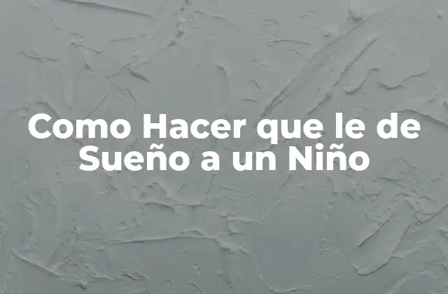 Como Hacer que Le de Sueño a un Niño