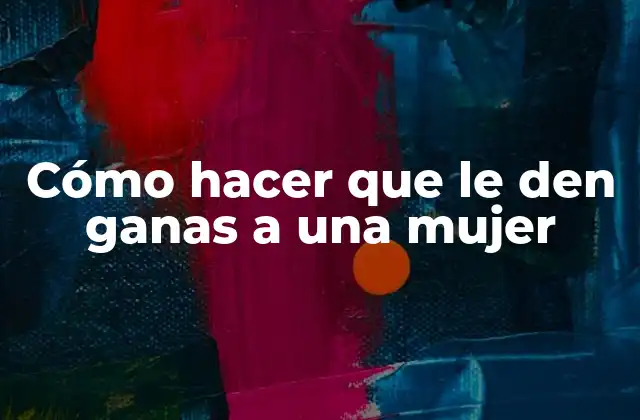 Cómo Hacer que Le Den Ganas a una Mujer