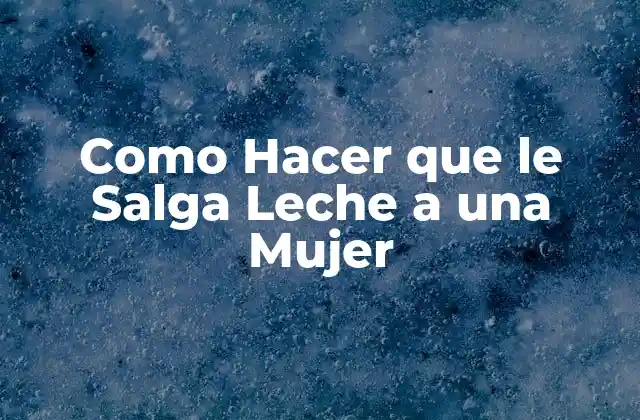 Como Hacer que Le Salga Leche a una Mujer