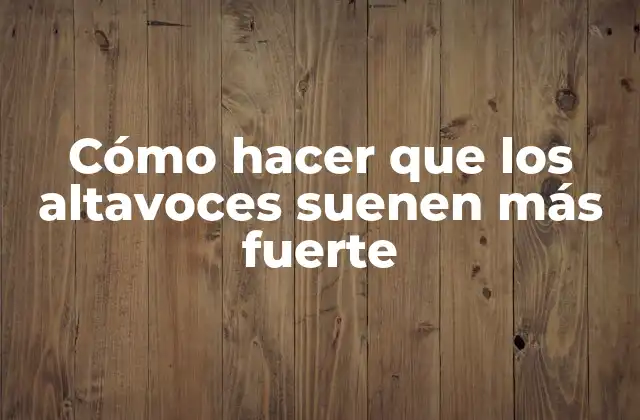 Cómo Hacer que los Altavoces Suenen Más Fuerte