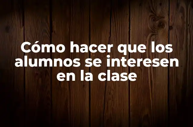 Cómo Hacer que los Alumnos Se Interesen en la Clase