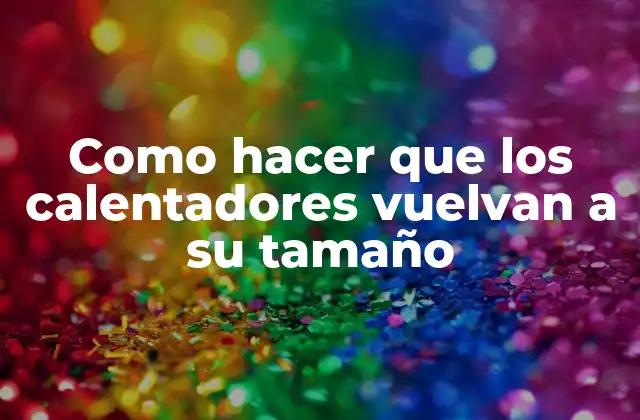 Como Hacer que los Calentadores Vuelvan a Su Tamaño