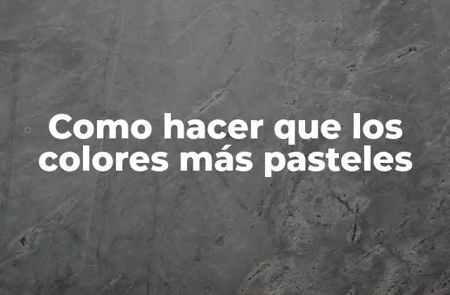 Como Hacer que los Colores Más Pasteles