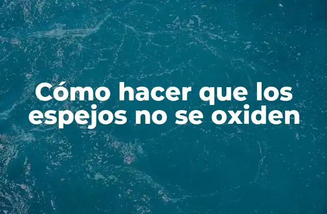 Cómo Hacer que los Espejos No Se Oxiden