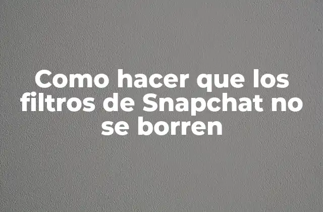 Como Hacer que los Filtros de Snapchat No Se Borren