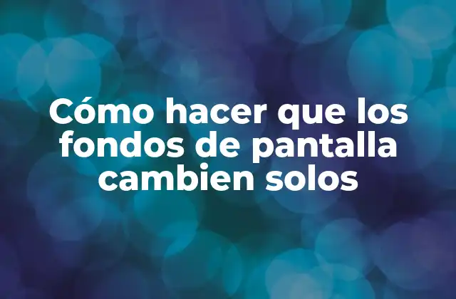 Cómo Hacer que los Fondos de Pantalla Cambien Solos