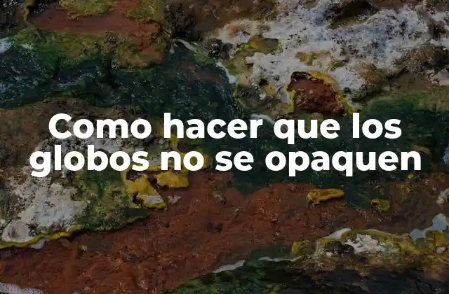 Como Hacer que los Globos No Se Opaquen