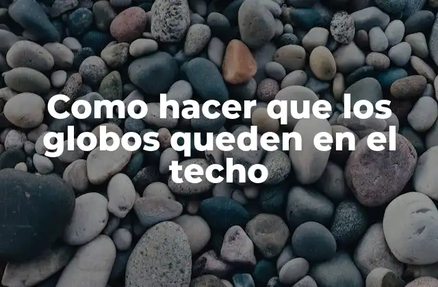 Como Hacer que los Globos Queden en el Techo 2 Qué son los globos y cómo se utilizan en decoración